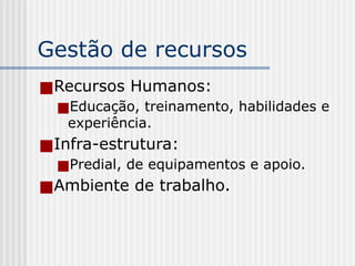Gestão de recursos
■Recursos Humanos:
■Educação, treinamento, habilidades e
experiência.
■Infra-estrutura:
■Predial, de equipamentos e apoio.
■Ambiente de trabalho.
 