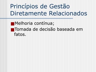 Princípios de Gestão
Diretamente Relacionados
■Melhoria contínua;
■Tomada de decisão baseada em
fatos.
 