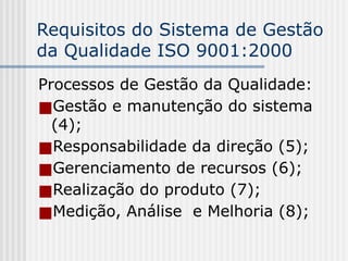 Requisitos do Sistema de Gestão
da Qualidade ISO 9001:2000
Processos de Gestão da Qualidade:
■Gestão e manutenção do sistema
(4);
■Responsabilidade da direção (5);
■Gerenciamento de recursos (6);
■Realização do produto (7);
■Medição, Análise e Melhoria (8);
 