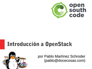 Introducción a OpenStack
por Pablo Martínez Schroder
(pablo@docecosas.com)
 