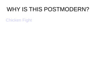 WHY IS THIS POSTMODERN?
Chicken Fight
 