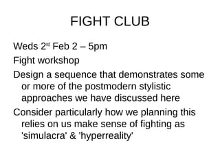 FIGHT CLUB
Weds 2nd Feb 2 – 5pm
Fight workshop
Design a sequence that demonstrates some
  or more of the postmodern stylistic
  approaches we have discussed here
Consider particularly how we planning this
  relies on us make sense of fighting as
  'simulacra' & 'hyperreality'
 