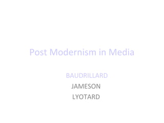 Post Modernism in Media
BAUDRILLARD
JAMESON
LYOTARD

 