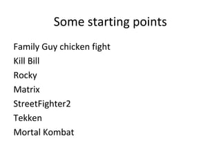 Some starting points
Family Guy chicken fight
Kill Bill
Rocky
Matrix
StreetFighter2
Tekken
Mortal Kombat

 