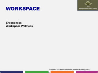 WORKSPACE
Ergonomics
Workspace Wellness

Copyright 2013 Athma International Wellness Academy (AIWA)

 