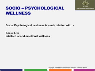 SOCIO – PSYCHOLOGICAL
WELLNESS
Social Psychological wellness is much relation with Social Life
Intellectual and emotional wellness.

Copyright 2013 Athma International Wellness Academy (AIWA)

 