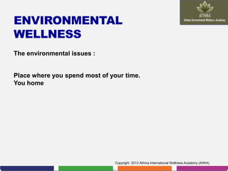 ENVIRONMENTAL
WELLNESS
The environmental issues :

Place where you spend most of your time.
You home

Copyright 2013 Athma International Wellness Academy (AIWA)

 