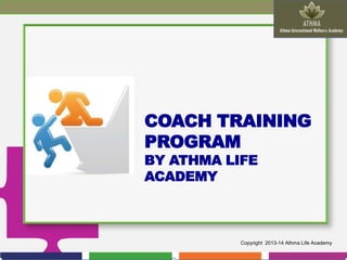 COACH TRAINING
PROGRAM
BY ATHMA LIFE
ACADEMY

Copyright 2013-14 Athma Life Academy

 