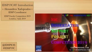 IDSP19C#F Introduction
+ Alexandros Xafopoulos +
IDSP Coordinator
IDSP Faculty Competition 2019
London, 3 July 2019
@IDSPIOE
#IDSP19C
 