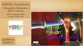 IDSP20C Introduction
+ Alexandros Xafopoulos +
IDSP Coordinator
IDSP Competition 2020
London, 23 July 2020
@IDSPIOE
#IDSP19C
 