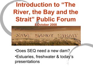 Introduction to “The River, the Bay and the Strait” Public Forum 5 October 2008 ,[object Object],[object Object]