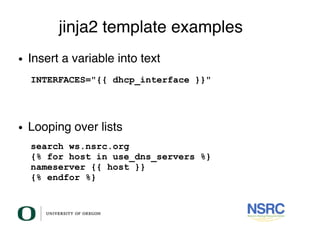jinja2 template examples
● Insert a variable into text
● Looping over lists
INTERFACES="{{ dhcp_interface }}"
search ws.ns...