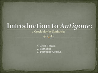 a Greek play by Sophocles 442 B.C. 1. Greek Theatre 2. Sophocles 3. Sophocles’ Oedipus 