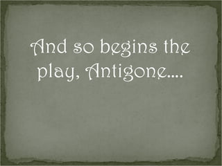 And so begins the play, Antigone…. 