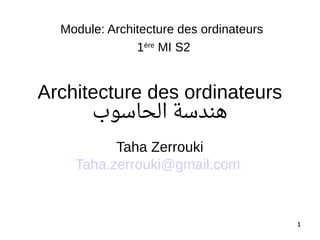 11
Architecture des ordinateurs
‫الحاسوب‬ ‫هندسة‬
Taha Zerrouki
Taha.zerrouki@gmail.com
Module: Architecture des ordinateurs
1ère
MI S2
 