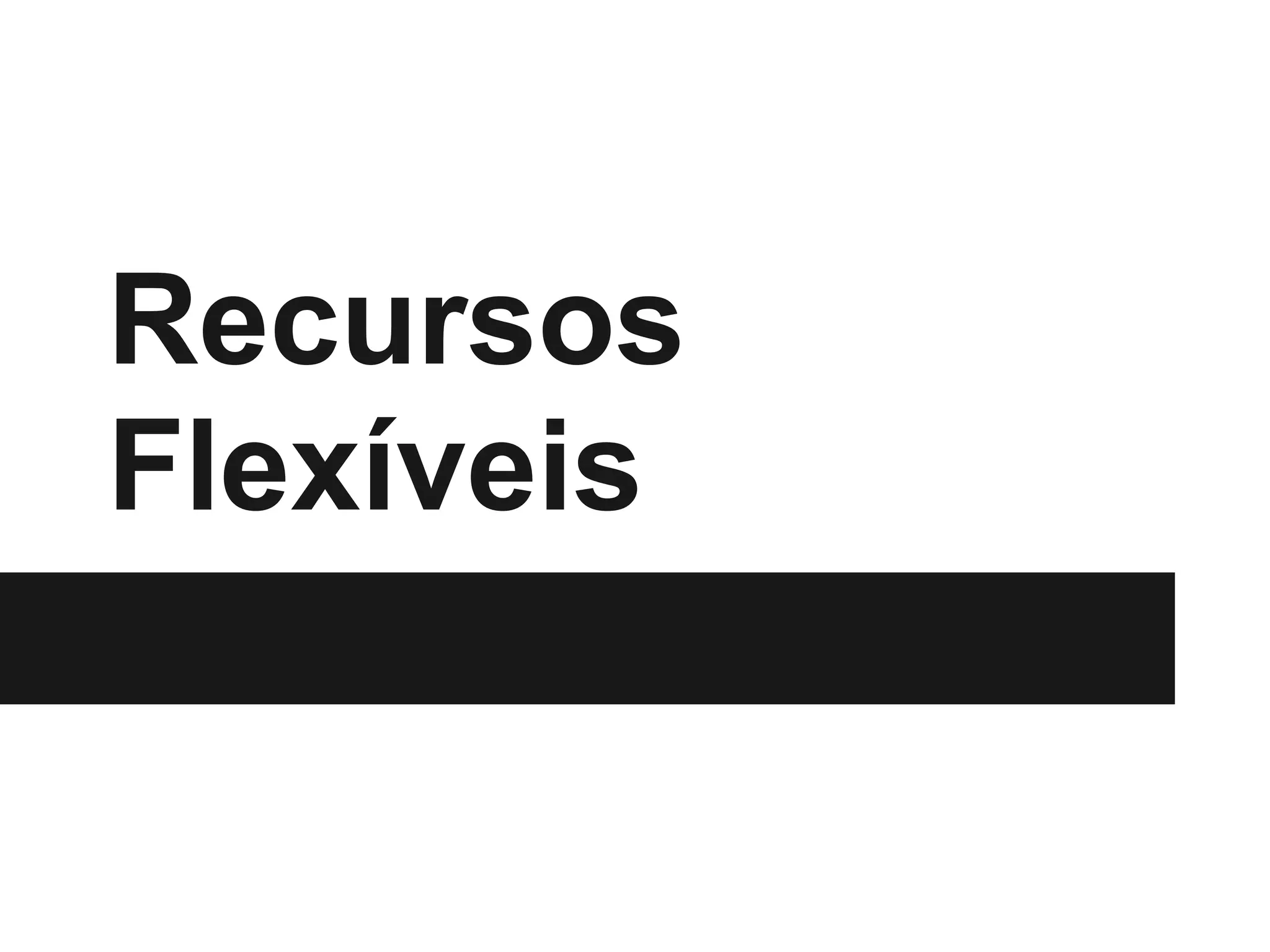 Recursos
Flexíveis
 