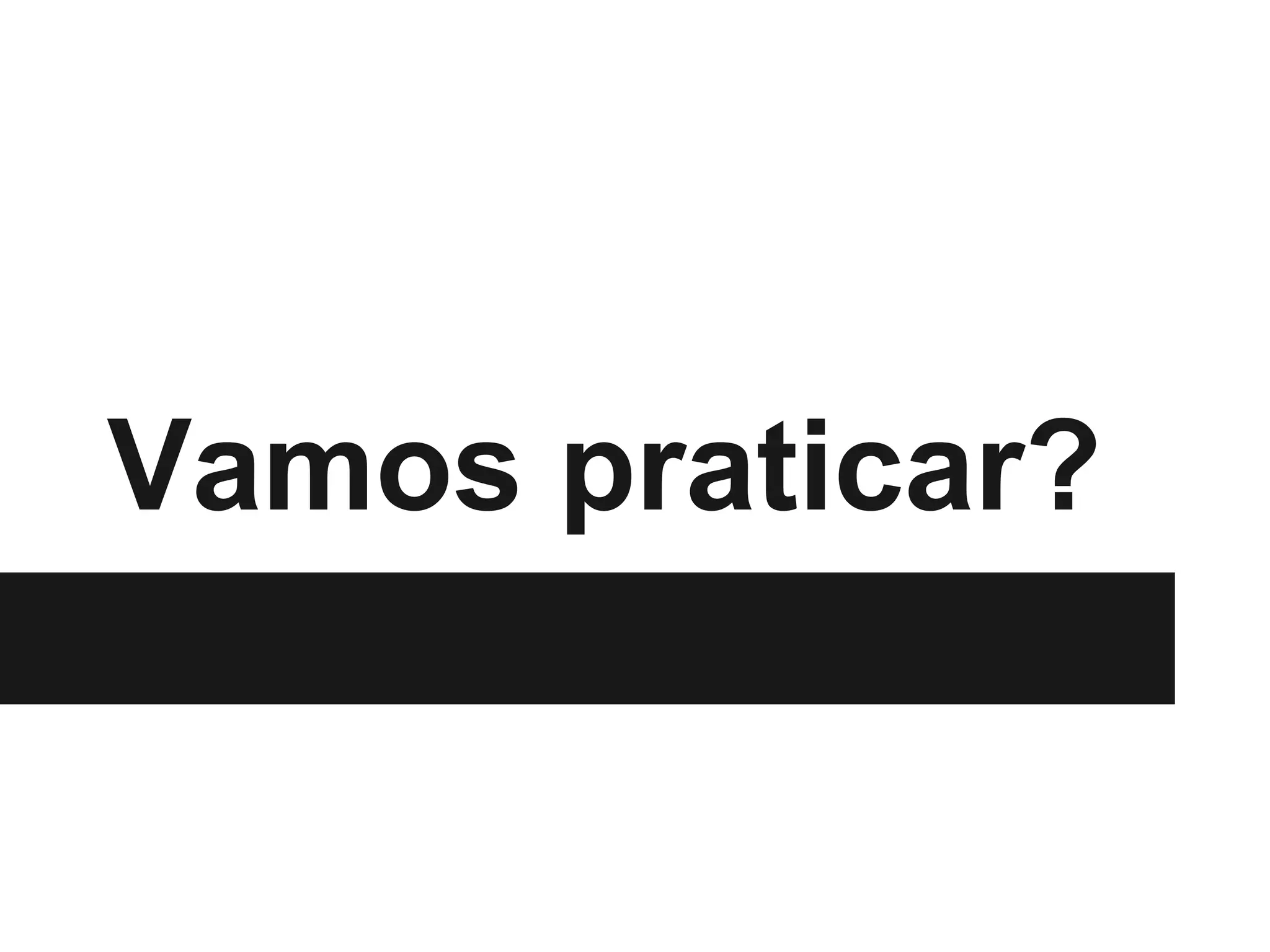 Vamos praticar?
 