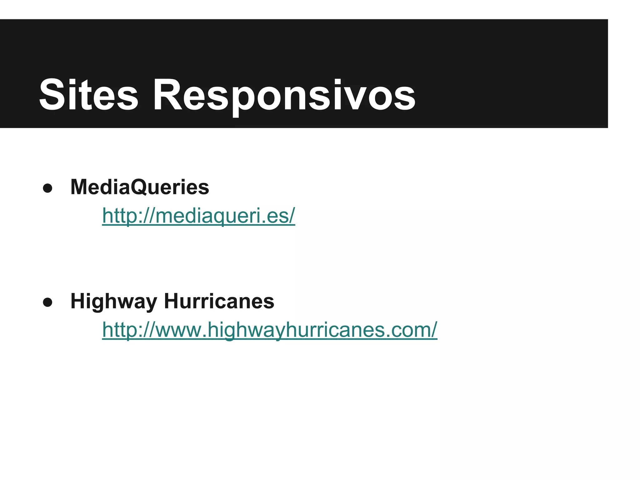 Sites Responsivos
● MediaQueries
http://mediaqueri.es/
● Highway Hurricanes
http://www.highwayhurricanes.com/
 