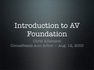Introduction to AV
     Foundation
          Chris Adamson
CocoaHeads Ann Arbor — Aug. 12, 2010
 