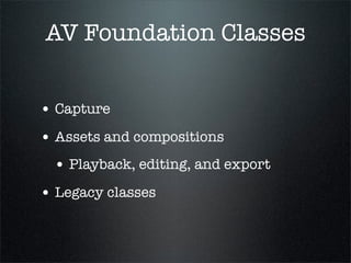 AV Foundation Classes


• Capture
• Assets and compositions
 • Playback, editing, and export
• Legacy classes
 