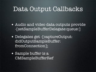 Data Output Callbacks

• Audio and video data outputs provide
  -[setSampleBufferDelegate:queue:]

• Delegates get -[captu...