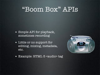 “Streaming” APIs


• Use “stream of audio”
  metaphor

• Strong support for mixing,
  effects, other real-time
  operation...