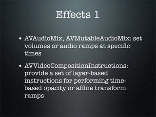 Playback


• AVPlayer: Playback controller
 • play, pause, seekToTime, etc.
• AVPlayerLayer: CALayer for
  presenting vide...