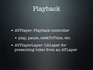Effects 2


• AVSynchronizedLayer: CALayer that
  synchronizes with a AVPlayerItem’s
  playback timing

• Use for overlays...