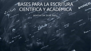 BASES PARA LA ESCRITURA
CIENTÍFICA Y ACADÉMICA
AGATHA DA SILVA PhD.c.
 