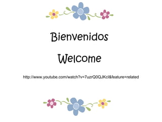 Bienvenidos Welcome http://www.youtube.com/watch?v=7uzrQ0QJKcI&feature=related 