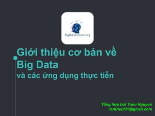Giới thiệu cơ bản về
Big Data
và các ứng dụng thực tiễn
Tổng hợp bởi Trieu Nguyen
tantrieuf31@gmail.com
 