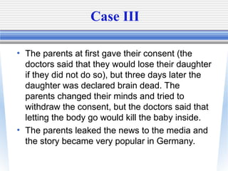 Case III
• The parents at first gave their consent (the
doctors said that they would lose their daughter
if they did not d...