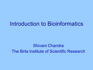 Introduction to Bioinformatics Shivani Chandra The Birla Institute of Scientific Research 