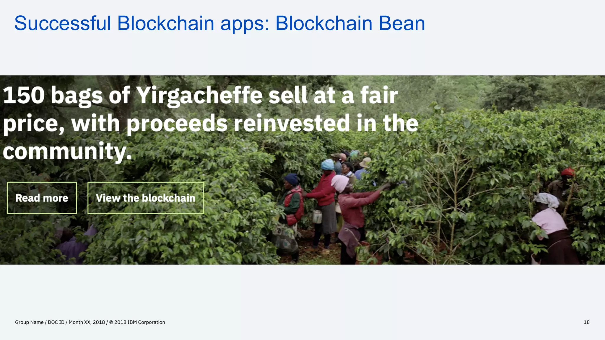 Successful Blockchain apps: Blockchain Bean
Group Name / DOC ID / Month XX, 2018 / © 2018 IBM Corporation 18
 