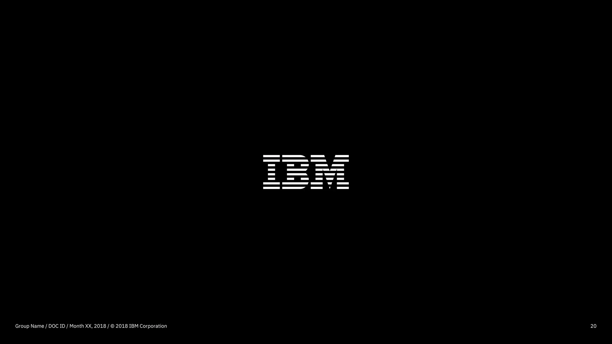 Group Name / DOC ID / Month XX, 2018 / © 2018 IBM Corporation 20
 