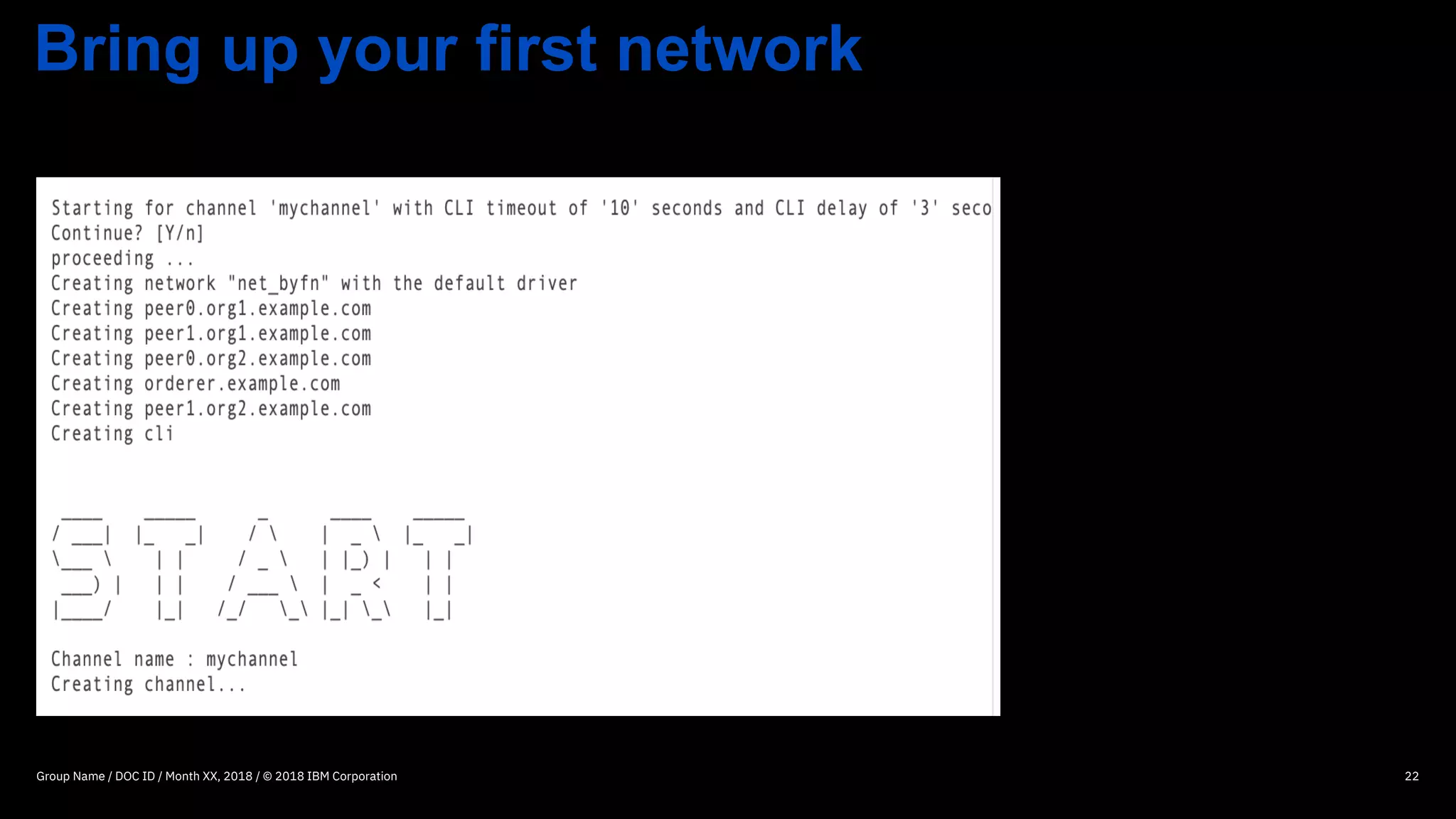 Bring up your first network
Group Name / DOC ID / Month XX, 2018 / © 2018 IBM Corporation 22
 