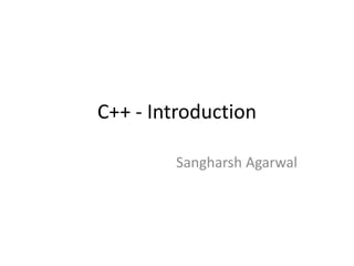 C++ - Introduction
Sangharsh Agarwal
 