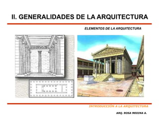 II. GENERALIDADES DE LA ARQUITECTURA
                   ELEMENTOS DE LA ARQUITECTURA




                     INTRODUCCIÓN A LA ARQUITECTURA

                                  ARQ. ROSA MEDINA A.
 