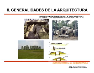 II. GENERALIDADES DE LA ARQUITECTURA
              ORIGEN Y NATURALEZA DE LA ARQUITECTURA




                         INTRODUCCIÓN A LA ARQUITECTURA

                                       ARQ. ROSA MEDINA A.
 