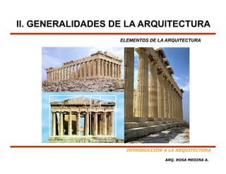 II. GENERALIDADES DE LA ARQUITECTURA
                   ELEMENTOS DE LA ARQUITECTURA




                     INTRODUCCIÓN A LA ARQUITECTURA

                                  ARQ. ROSA MEDINA A.
 