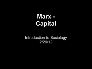 Marx -
      Capital

Introduction to Sociology
         2/20/12
 
