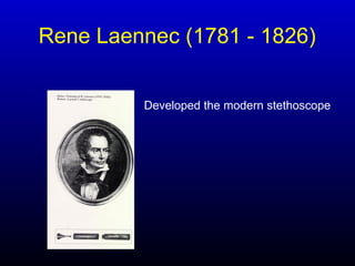 Developed the modern stethoscope
Rene Laennec (1781 - 1826)
 