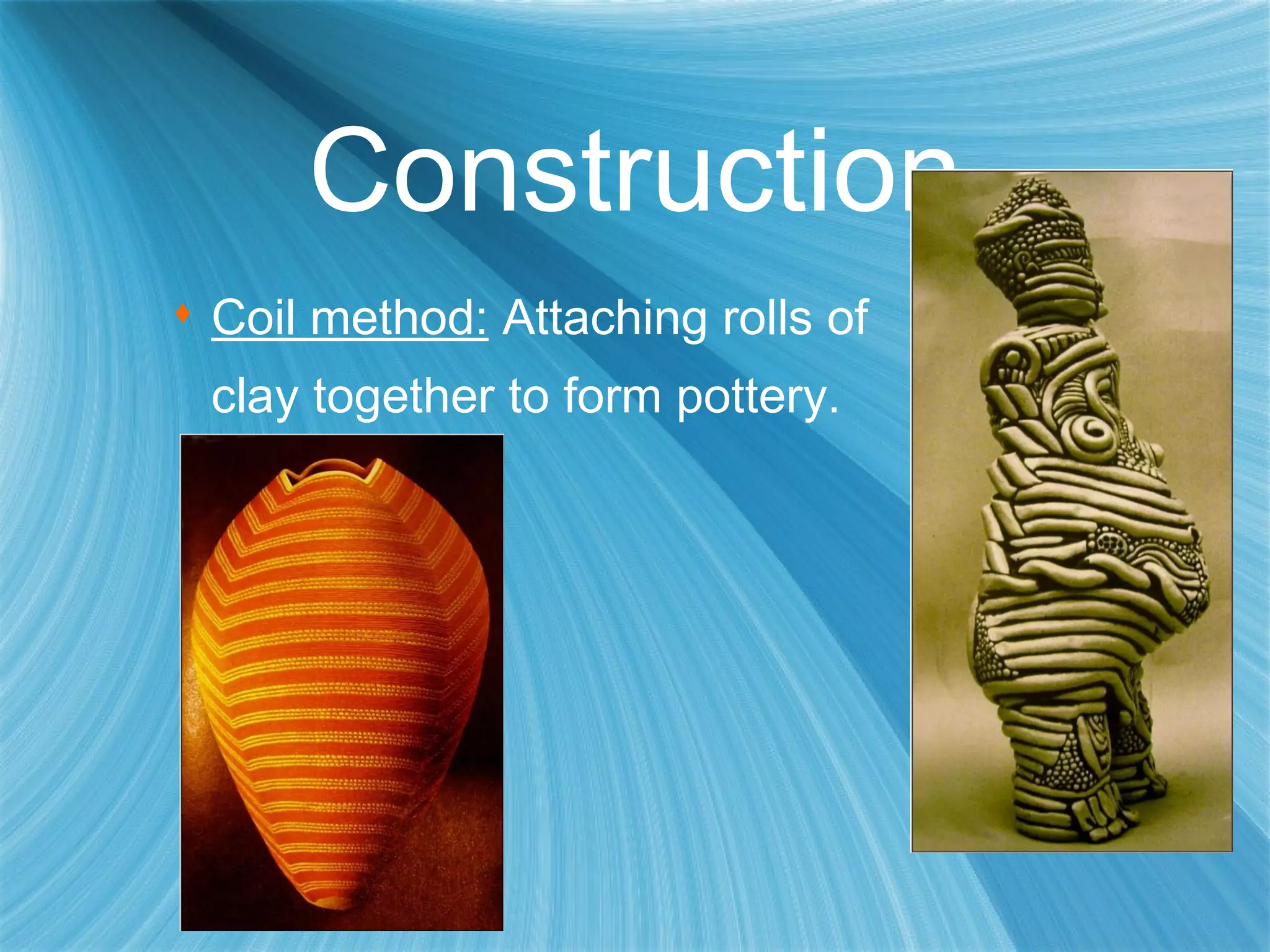 Construction Coil method:  Attaching rolls of  clay together to form pottery. 