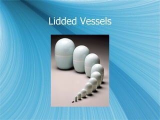 Lidded Vessels 