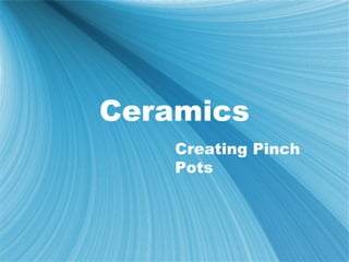 Ceramics
    Creating Pinch
    Pots
 