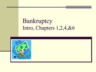 Bankruptcy  Intro, Chapters 1,2,4,&6 