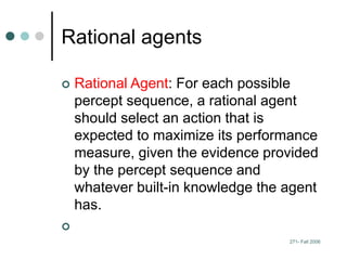 271- Fall 2006
Rational agents
 Rational Agent: For each possible
percept sequence, a rational agent
should select an act...