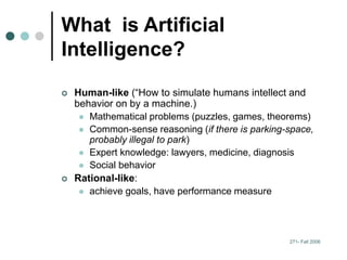 271- Fall 2006
What is Artificial
Intelligence?
 Human-like (“How to simulate humans intellect and
behavior on by a machi...