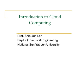 Introduction to Cloud
     Computing

Prof. Shie-Jue Lee
Dept. of Electrical Engineering
National Sun Yat-sen University
 