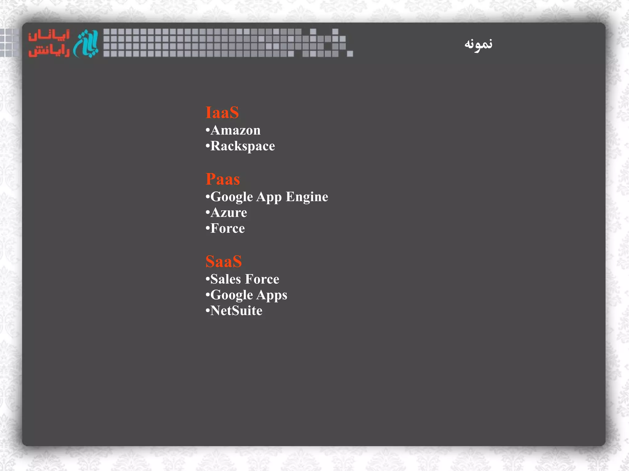 ‫نمونه‬



IaaS
●Amazon
●Rackspace




Paas
●Google App Engine
●Azure

●Force




SaaS
●Sales Force
●Google Apps

●NetSuite
 